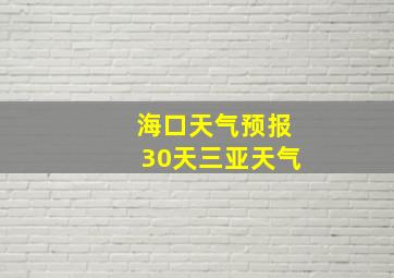 海口天气预报30天三亚天气