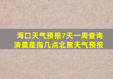 海口天气预报7天一周查询清晨是指几点北票天气预报