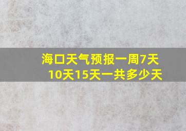 海口天气预报一周7天10天15天一共多少天