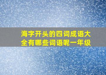 海字开头的四词成语大全有哪些词语呢一年级