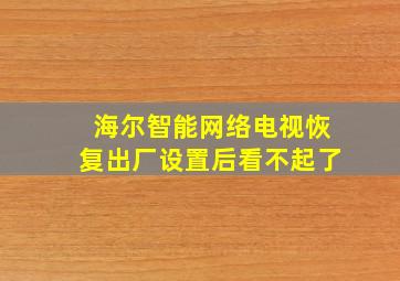 海尔智能网络电视恢复出厂设置后看不起了