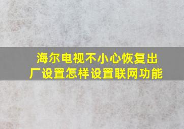 海尔电视不小心恢复出厂设置怎样设置联网功能