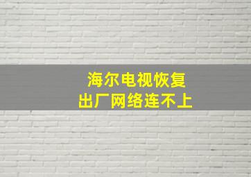 海尔电视恢复出厂网络连不上