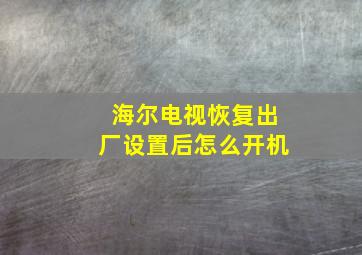 海尔电视恢复出厂设置后怎么开机