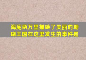 海底两万里描绘了美丽的珊瑚王国在这里发生的事件是