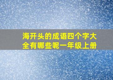 海开头的成语四个字大全有哪些呢一年级上册