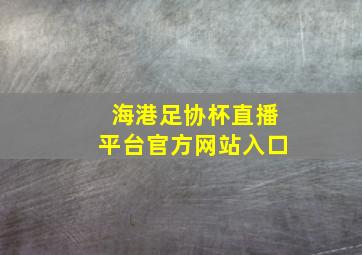 海港足协杯直播平台官方网站入口