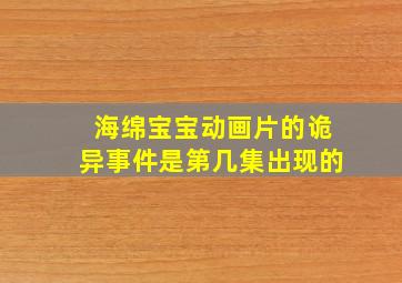 海绵宝宝动画片的诡异事件是第几集出现的