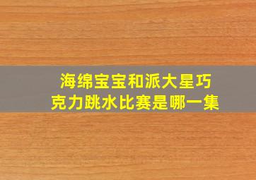 海绵宝宝和派大星巧克力跳水比赛是哪一集