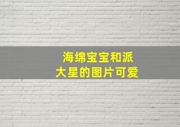 海绵宝宝和派大星的图片可爱