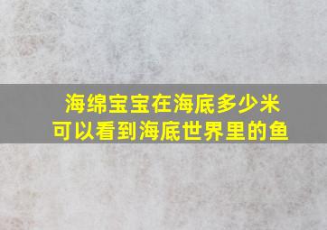 海绵宝宝在海底多少米可以看到海底世界里的鱼