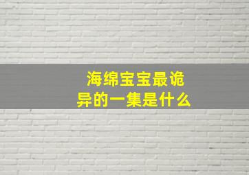 海绵宝宝最诡异的一集是什么