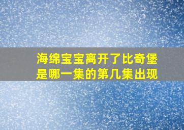 海绵宝宝离开了比奇堡是哪一集的第几集出现