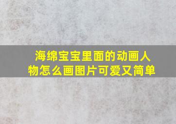 海绵宝宝里面的动画人物怎么画图片可爱又简单