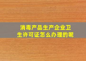 消毒产品生产企业卫生许可证怎么办理的呢