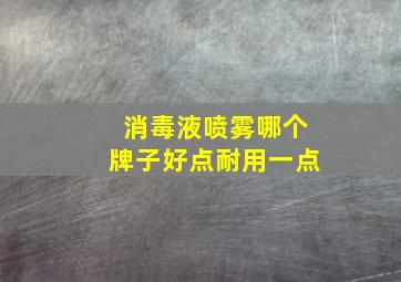 消毒液喷雾哪个牌子好点耐用一点