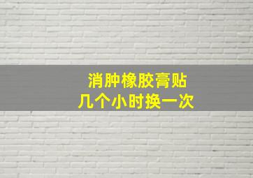 消肿橡胶膏贴几个小时换一次