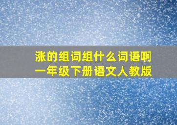 涨的组词组什么词语啊一年级下册语文人教版