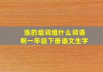 涨的组词组什么词语啊一年级下册语文生字