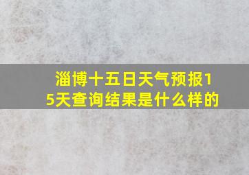 淄博十五日天气预报15天查询结果是什么样的