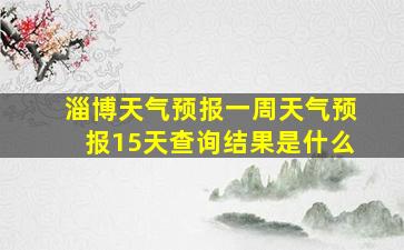 淄博天气预报一周天气预报15天查询结果是什么