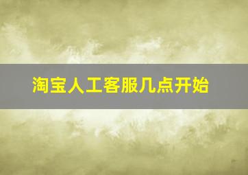 淘宝人工客服几点开始