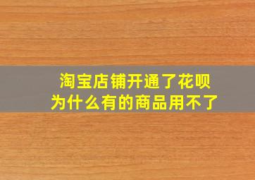 淘宝店铺开通了花呗为什么有的商品用不了