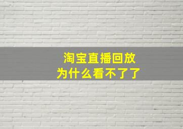 淘宝直播回放为什么看不了了