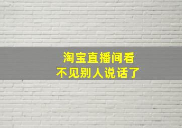 淘宝直播间看不见别人说话了