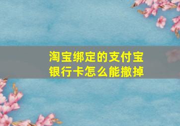 淘宝绑定的支付宝银行卡怎么能撤掉