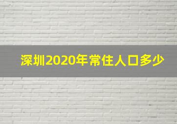 深圳2020年常住人口多少