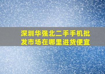 深圳华强北二手手机批发市场在哪里进货便宜