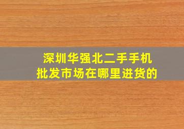 深圳华强北二手手机批发市场在哪里进货的