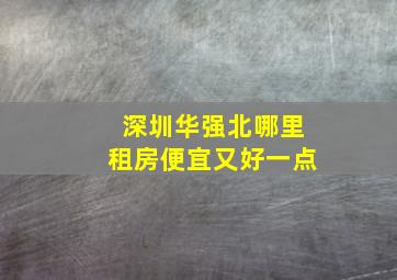 深圳华强北哪里租房便宜又好一点