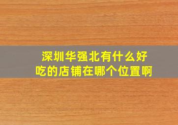 深圳华强北有什么好吃的店铺在哪个位置啊