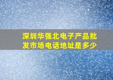 深圳华强北电子产品批发市场电话地址是多少