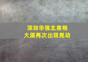 深圳华强北赛格大厦再次出现晃动