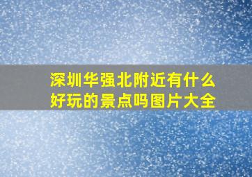 深圳华强北附近有什么好玩的景点吗图片大全