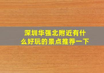 深圳华强北附近有什么好玩的景点推荐一下