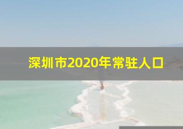 深圳市2020年常驻人口