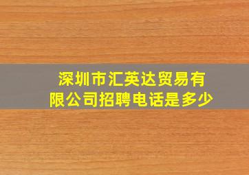 深圳市汇英达贸易有限公司招聘电话是多少