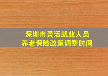 深圳市灵活就业人员养老保险政策调整时间