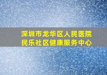 深圳市龙华区人民医院民乐社区健康服务中心