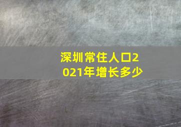 深圳常住人口2021年增长多少