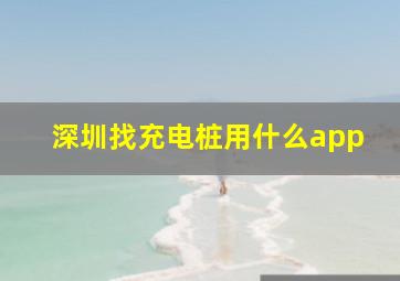 深圳找充电桩用什么app