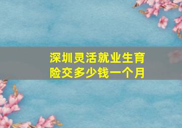 深圳灵活就业生育险交多少钱一个月