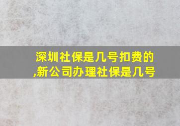 深圳社保是几号扣费的,新公司办理社保是几号