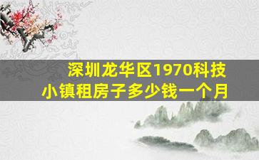 深圳龙华区1970科技小镇租房子多少钱一个月