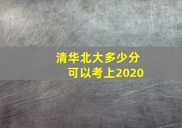 清华北大多少分可以考上2020