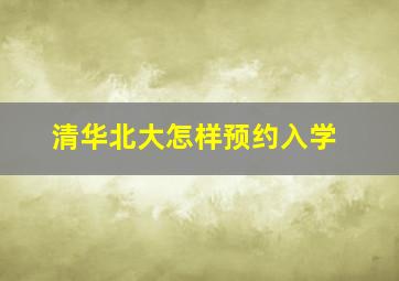 清华北大怎样预约入学